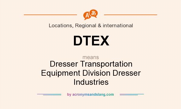 What does DTEX mean? It stands for Dresser Transportation Equipment Division Dresser Industries
