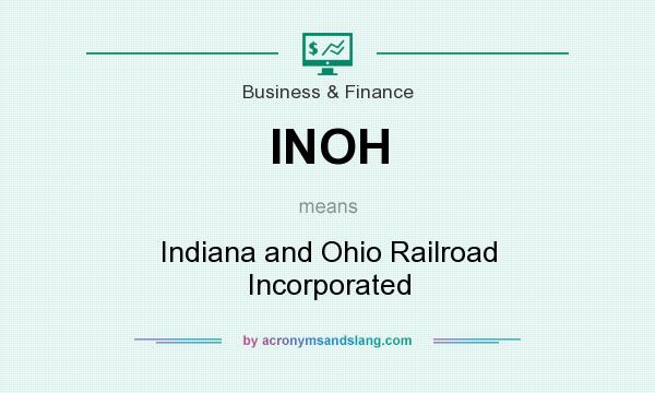 What does INOH mean? It stands for Indiana and Ohio Railroad Incorporated