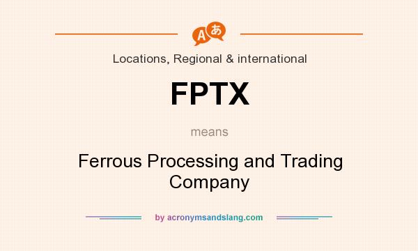 What does FPTX mean? It stands for Ferrous Processing and Trading Company
