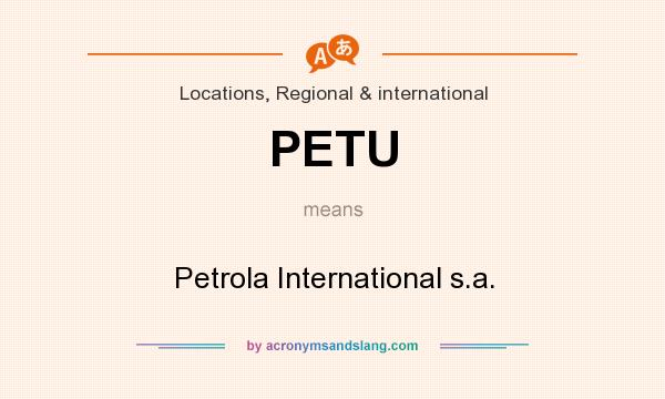 What does PETU mean? It stands for Petrola International s.a.