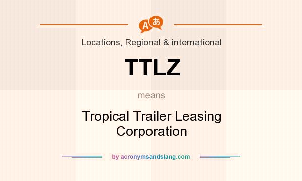 What does TTLZ mean? It stands for Tropical Trailer Leasing Corporation