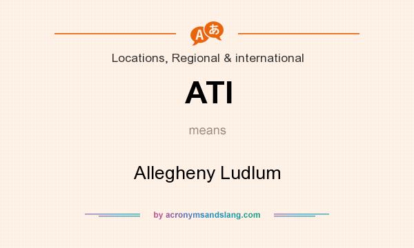 What does ATI mean? It stands for Allegheny Ludlum
