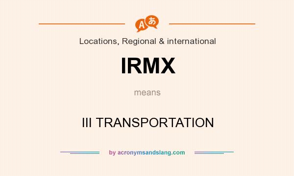 What does IRMX mean? It stands for III TRANSPORTATION