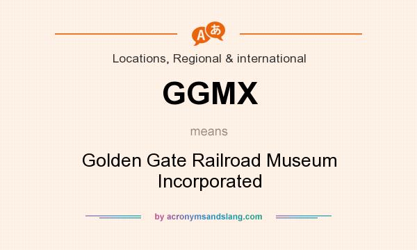 What does GGMX mean? It stands for Golden Gate Railroad Museum Incorporated