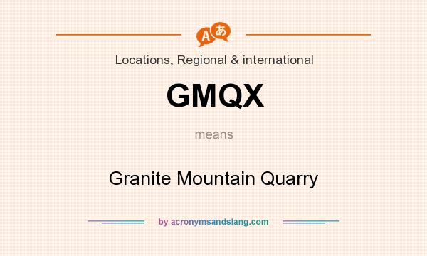 What does GMQX mean? It stands for Granite Mountain Quarry