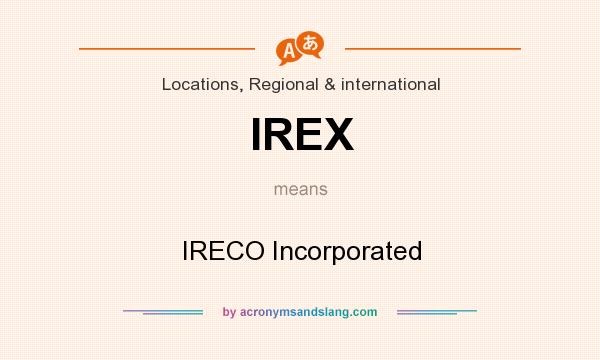 What does IREX mean? It stands for IRECO Incorporated