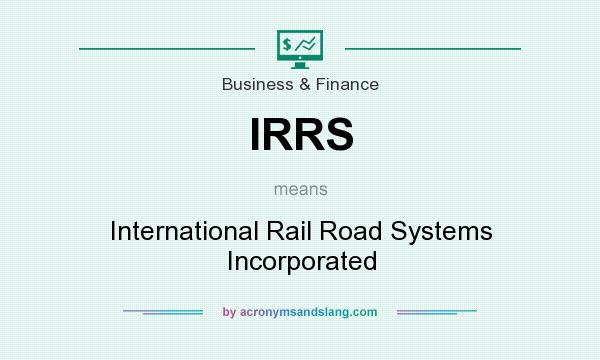 What does IRRS mean? It stands for International Rail Road Systems Incorporated