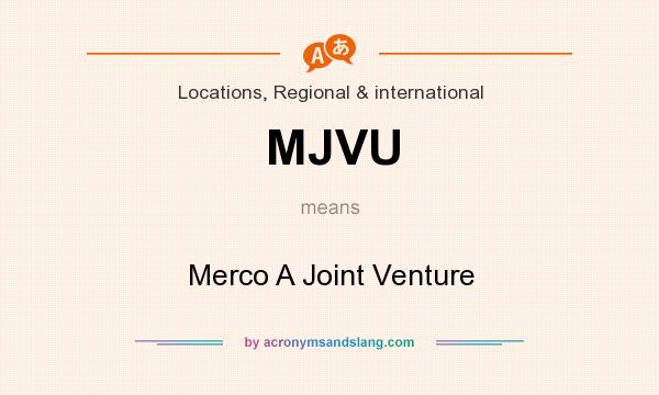 What does MJVU mean? It stands for Merco A Joint Venture