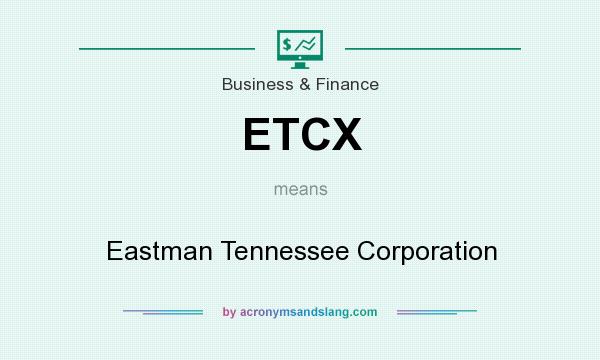 What does ETCX mean? It stands for Eastman Tennessee Corporation