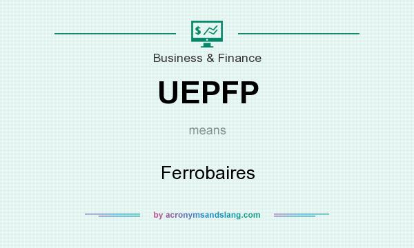 What does UEPFP mean? It stands for Ferrobaires