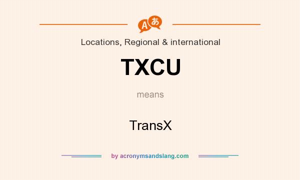 What does TXCU mean? It stands for TransX