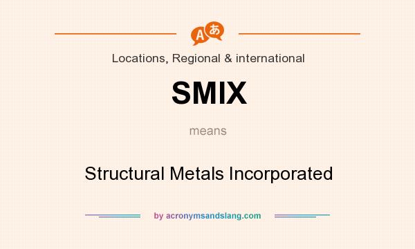 What does SMIX mean? It stands for Structural Metals Incorporated