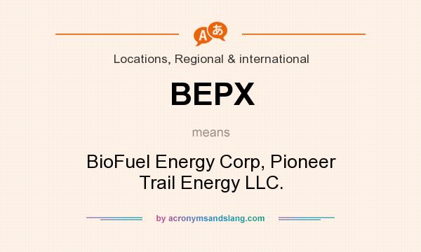 What does BEPX mean? It stands for BioFuel Energy Corp, Pioneer Trail Energy LLC.