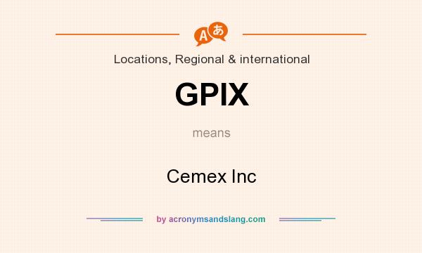 What does GPIX mean? It stands for Cemex Inc