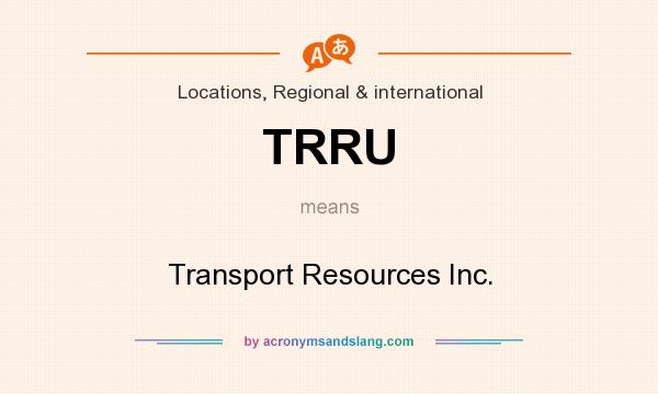 What does TRRU mean? It stands for Transport Resources Inc.