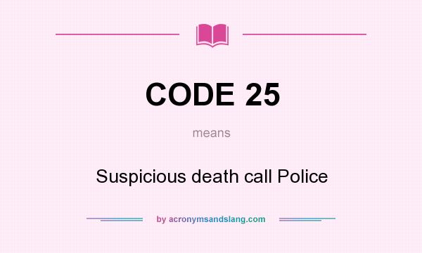 What does CODE 25 mean? It stands for Suspicious death call Police
