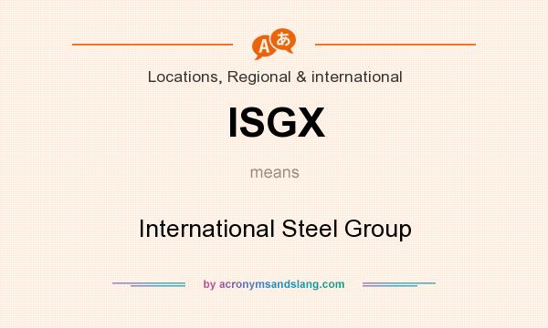 What does ISGX mean? It stands for International Steel Group