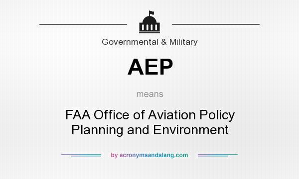What does AEP mean? It stands for FAA Office of Aviation Policy Planning and Environment