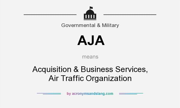 What does AJA mean? It stands for Acquisition & Business Services, Air Traffic Organization