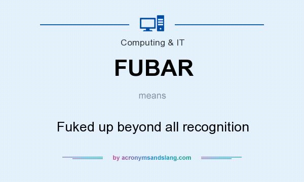 What does FUBAR mean? It stands for Fuked up beyond all recognition