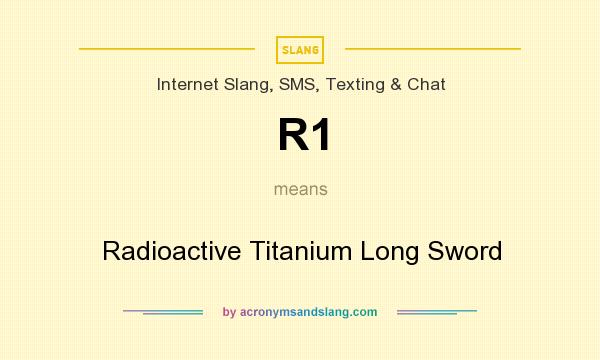 What does R1 mean? It stands for Radioactive Titanium Long Sword