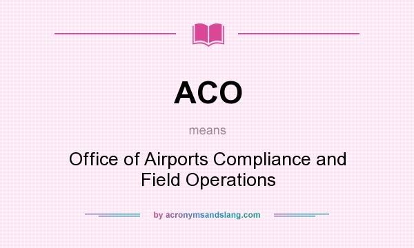 What does ACO mean? It stands for Office of Airports Compliance and Field Operations