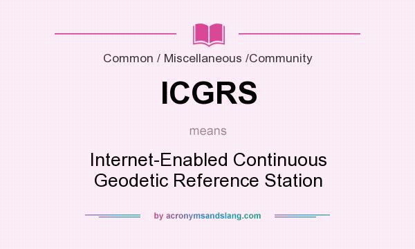 What does ICGRS mean? It stands for Internet-Enabled Continuous Geodetic Reference Station