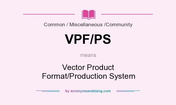 What does VPF/PS mean? It stands for Vector Product Format/Production System