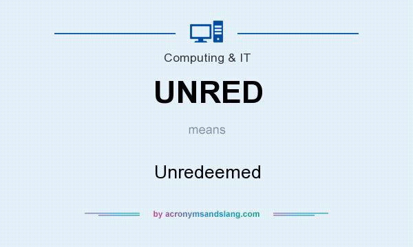 What does UNRED mean? It stands for Unredeemed