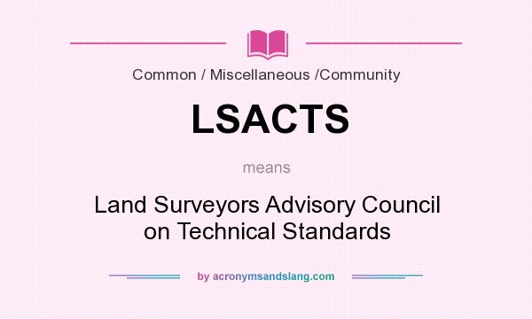 What does LSACTS mean? It stands for Land Surveyors Advisory Council on Technical Standards