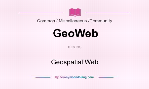 What does GeoWeb mean? It stands for Geospatial Web