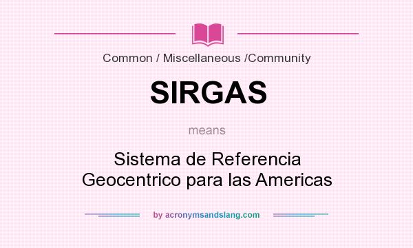 What does SIRGAS mean? It stands for Sistema de Referencia Geocentrico para las Americas