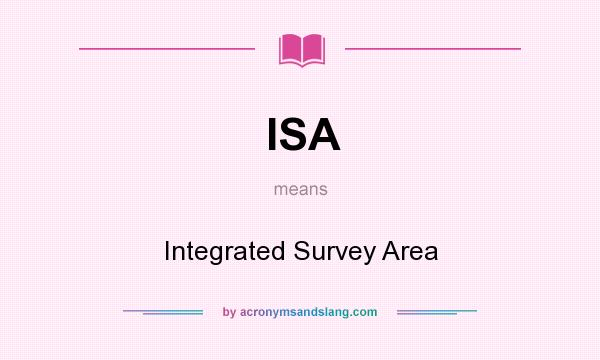 What does ISA mean? It stands for Integrated Survey Area