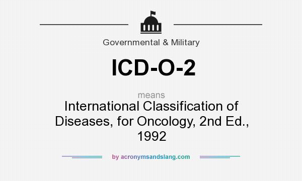 What does ICD-O-2 mean? It stands for International Classification of Diseases, for Oncology, 2nd Ed., 1992
