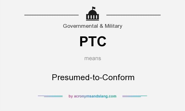 What does PTC mean? It stands for Presumed-to-Conform