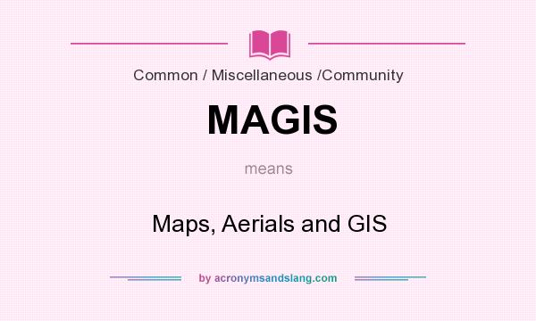 What does MAGIS mean? It stands for Maps, Aerials and GIS
