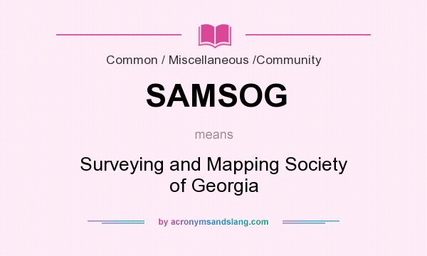 What does SAMSOG mean? It stands for Surveying and Mapping Society of Georgia