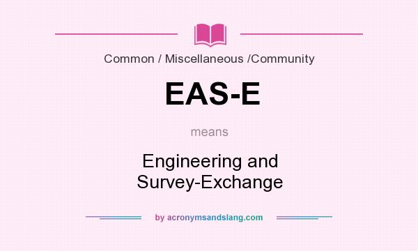 What does EAS-E mean? It stands for Engineering and Survey-Exchange