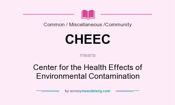 What does CHEEC mean? It stands for Center for the Health Effects of Environmental Contamination