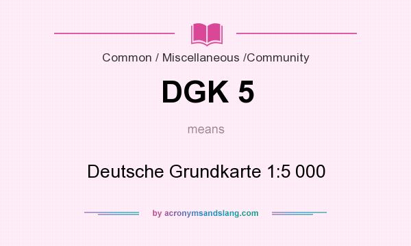 What does DGK 5 mean? It stands for Deutsche Grundkarte 1:5 000