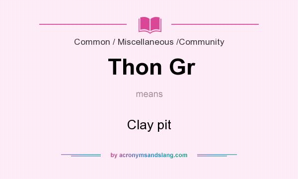 What does Thon Gr mean? It stands for Clay pit