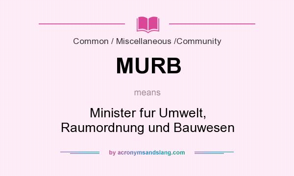 What does MURB mean? It stands for Minister fur Umwelt, Raumordnung und Bauwesen