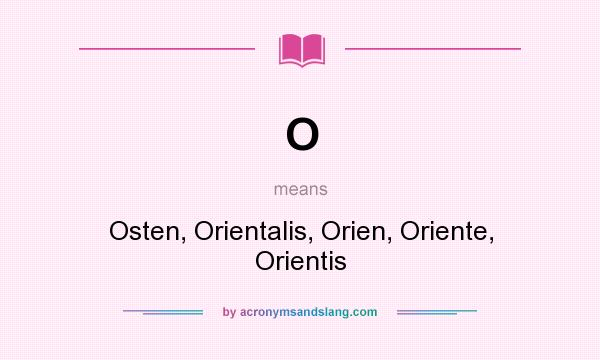 What does O mean? It stands for Osten, Orientalis, Orien, Oriente, Orientis