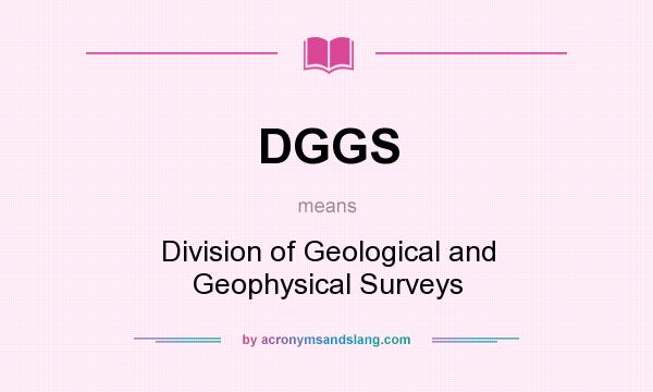 What does DGGS mean? It stands for Division of Geological and Geophysical Surveys