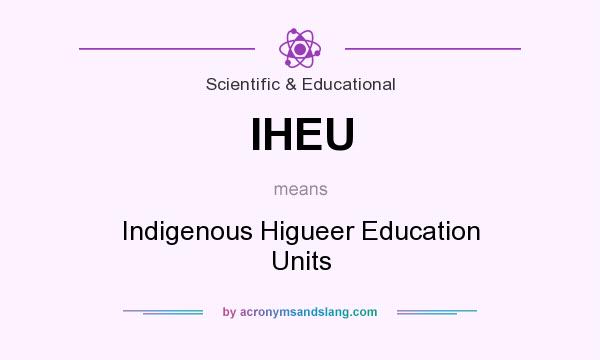 What does IHEU mean? It stands for Indigenous Higueer Education Units