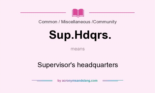 What does Sup.Hdqrs. mean? It stands for Supervisor`s headquarters