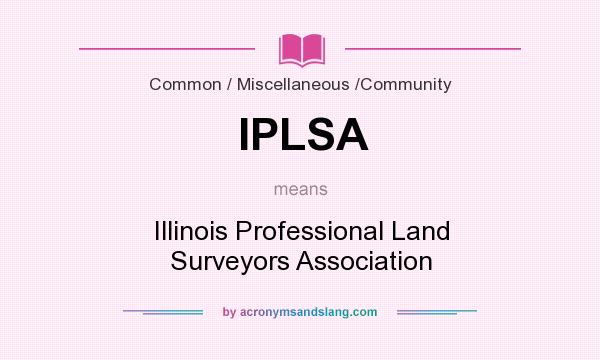 What does IPLSA mean? It stands for Illinois Professional Land Surveyors Association