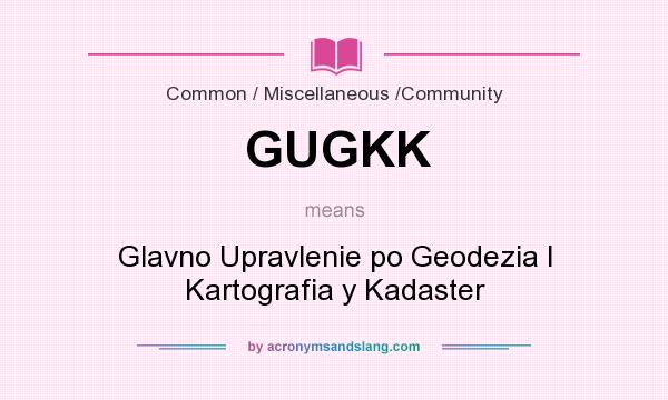 What does GUGKK mean? It stands for Glavno Upravlenie po Geodezia I Kartografia y Kadaster