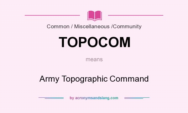What does TOPOCOM mean? It stands for Army Topographic Command