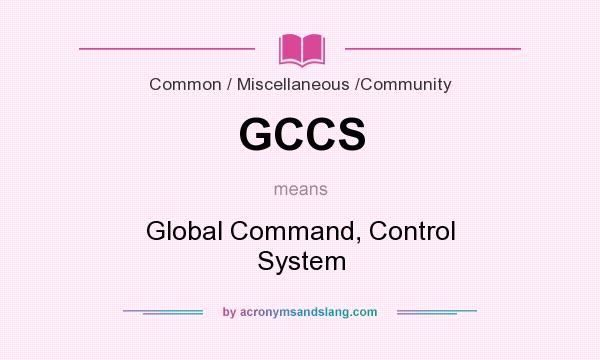 What does GCCS mean? It stands for Global Command, Control System